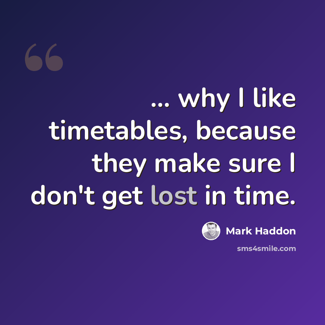 “... why I like timetables, because they make sure I don't get lost in time.” quote by Mark Haddon
