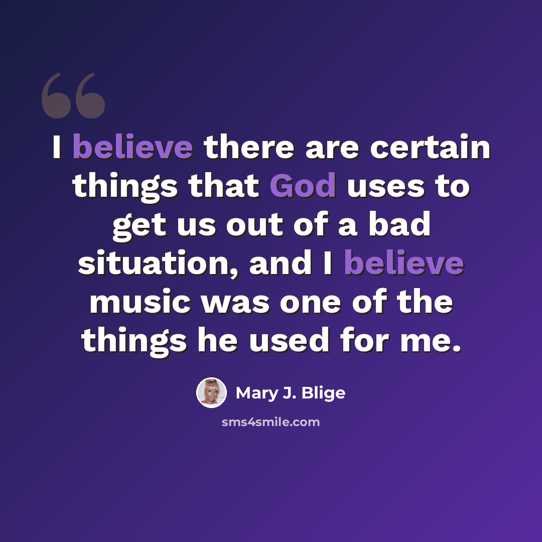 “I believe there are certain things that God uses to get us out of a bad situation, and I believe music was one of the things he used for me.” quote by Mary J. Blige