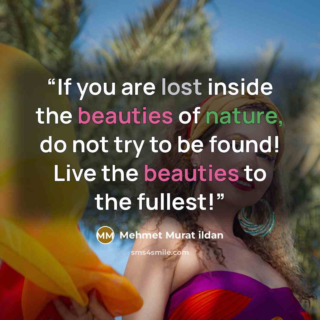 “If you are lost inside the beauties of nature, do not try to be found! Live the beauties to the fullest!” quote by Mehmet Murat ildan