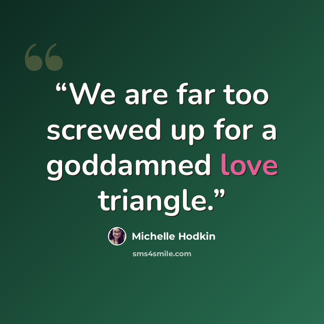 “We are far too screwed up for a goddamned love triangle.” quote by Michelle Hodkin