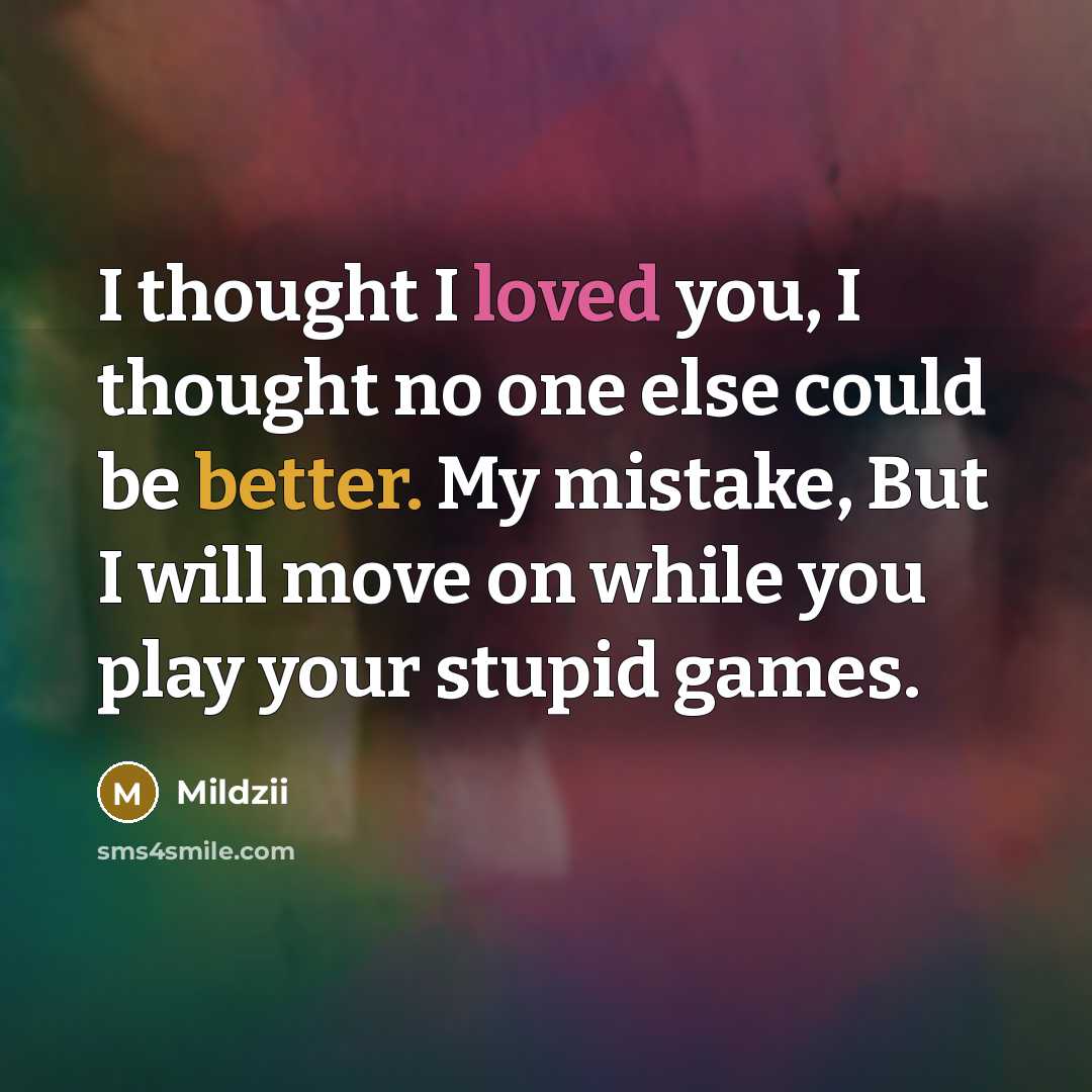 “I thought I loved you, I thought no one else could be better. My mistake, But I will move on while you play your stupid games.” quote by Mildzii