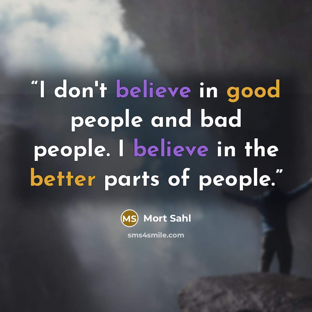 “I don't believe in good people and bad people. I believe in the better parts of people.” quote by Mort Sahl