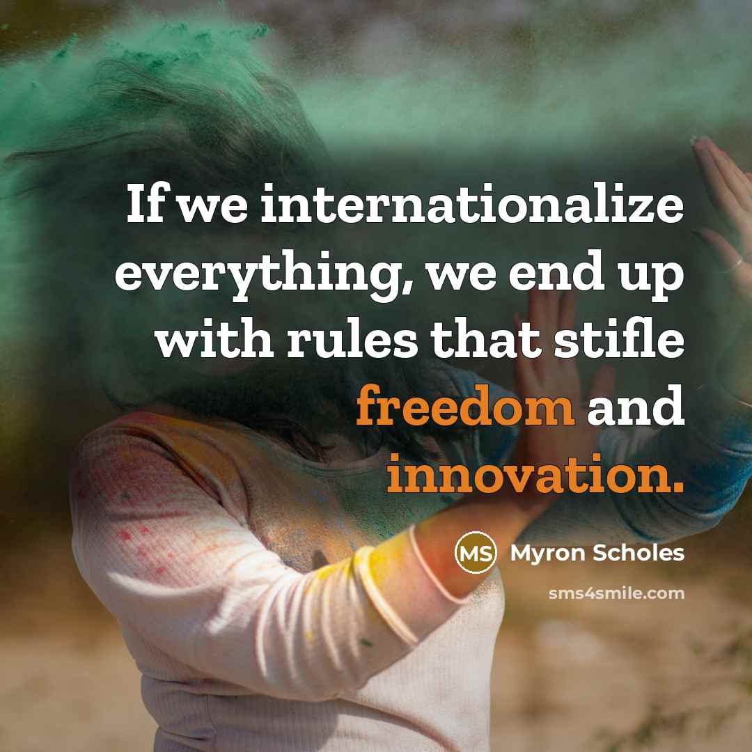 “If we internationalize everything, we end up with rules that stifle freedom and innovation.” quote by Myron Scholes