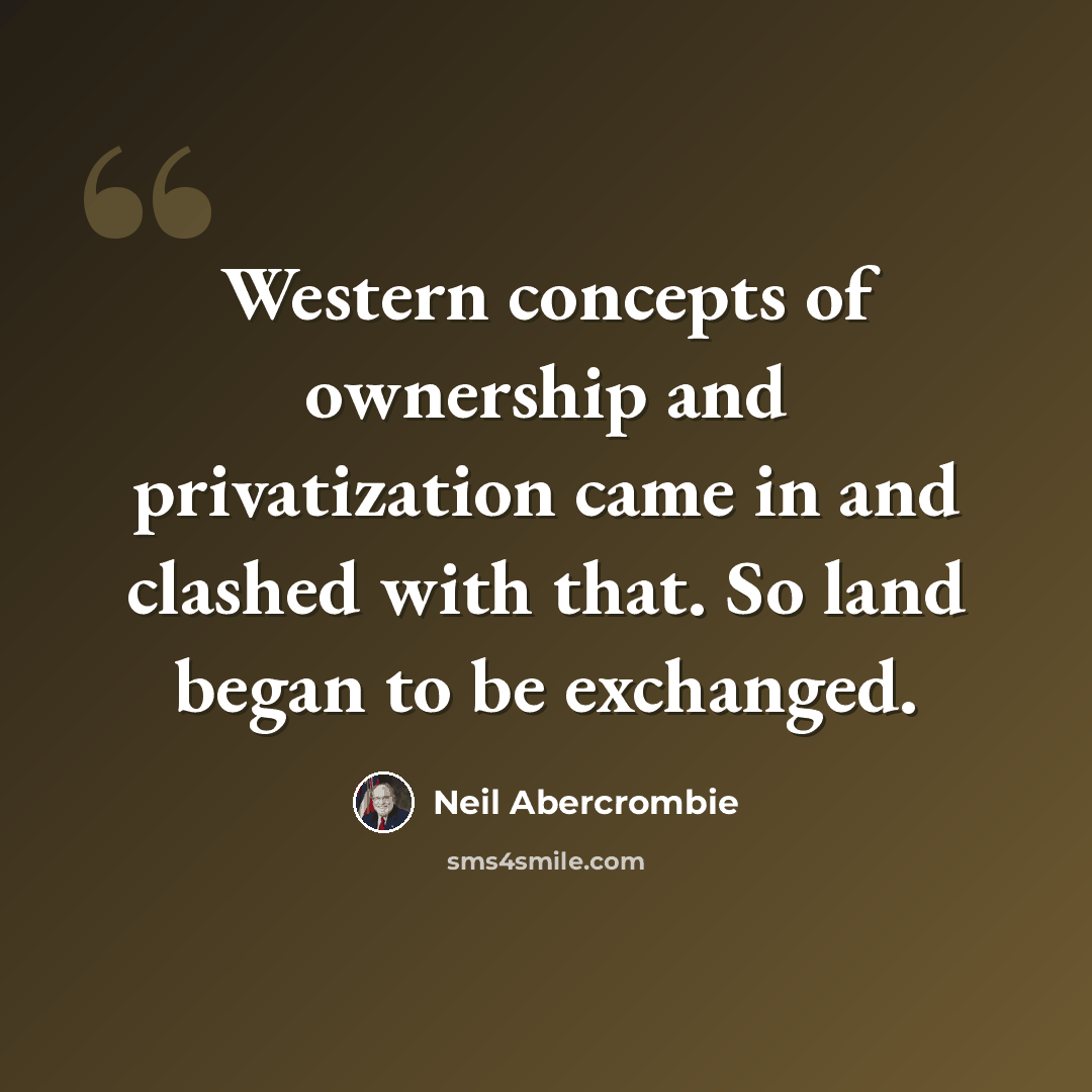 “Western concepts of ownership and privatization came in and clashed with that. So land began to be exchanged.” quote by Neil Abercrombie