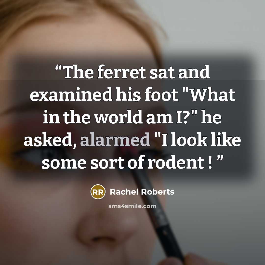 “The ferret sat and examined his foot "What in the world am I?" he asked, alarmed "I look like some sort of rodent !” quote by Rachel Roberts