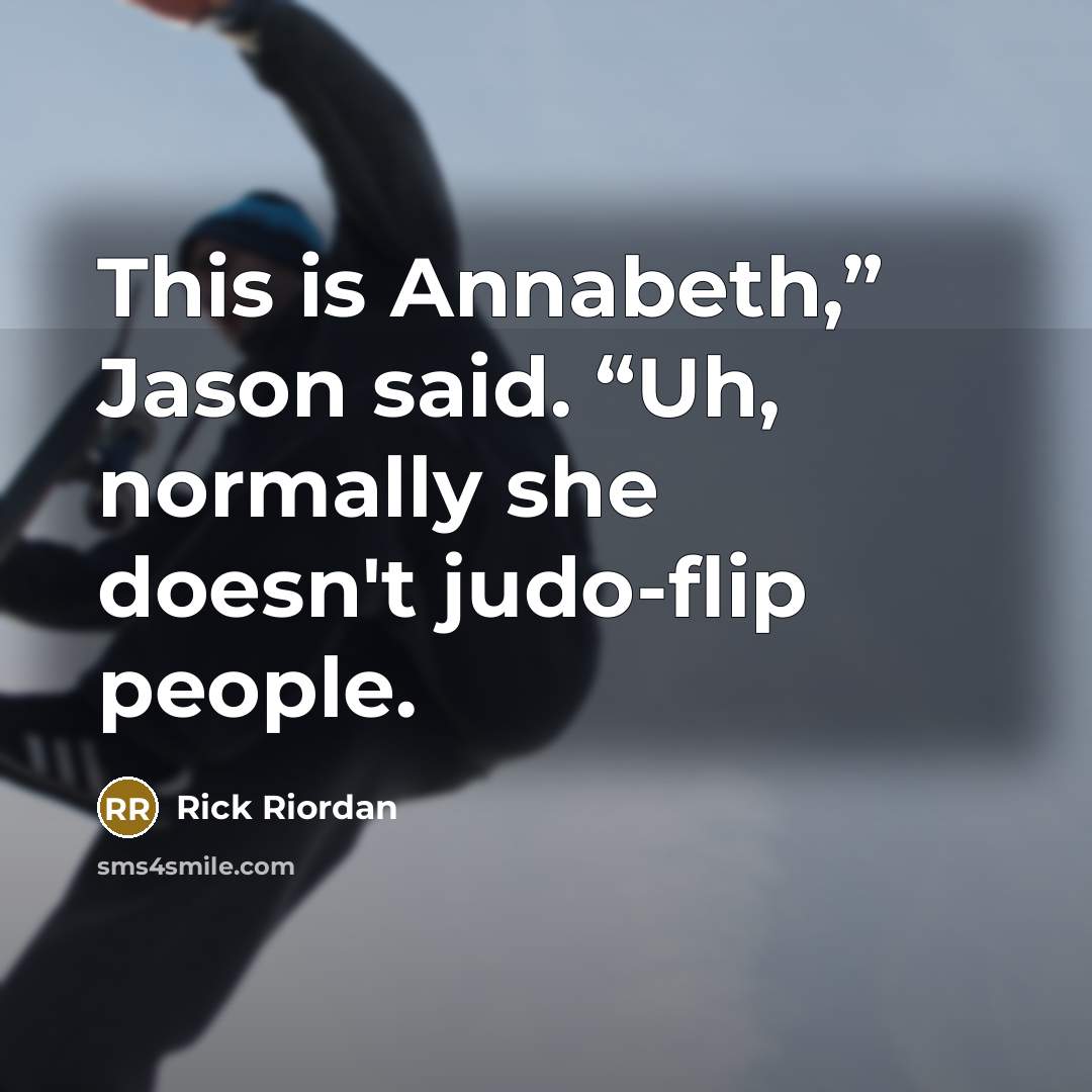 “This is Annabeth,” Jason said. “Uh, normally she doesn't judo-flip people.” quote by Rick Riordan