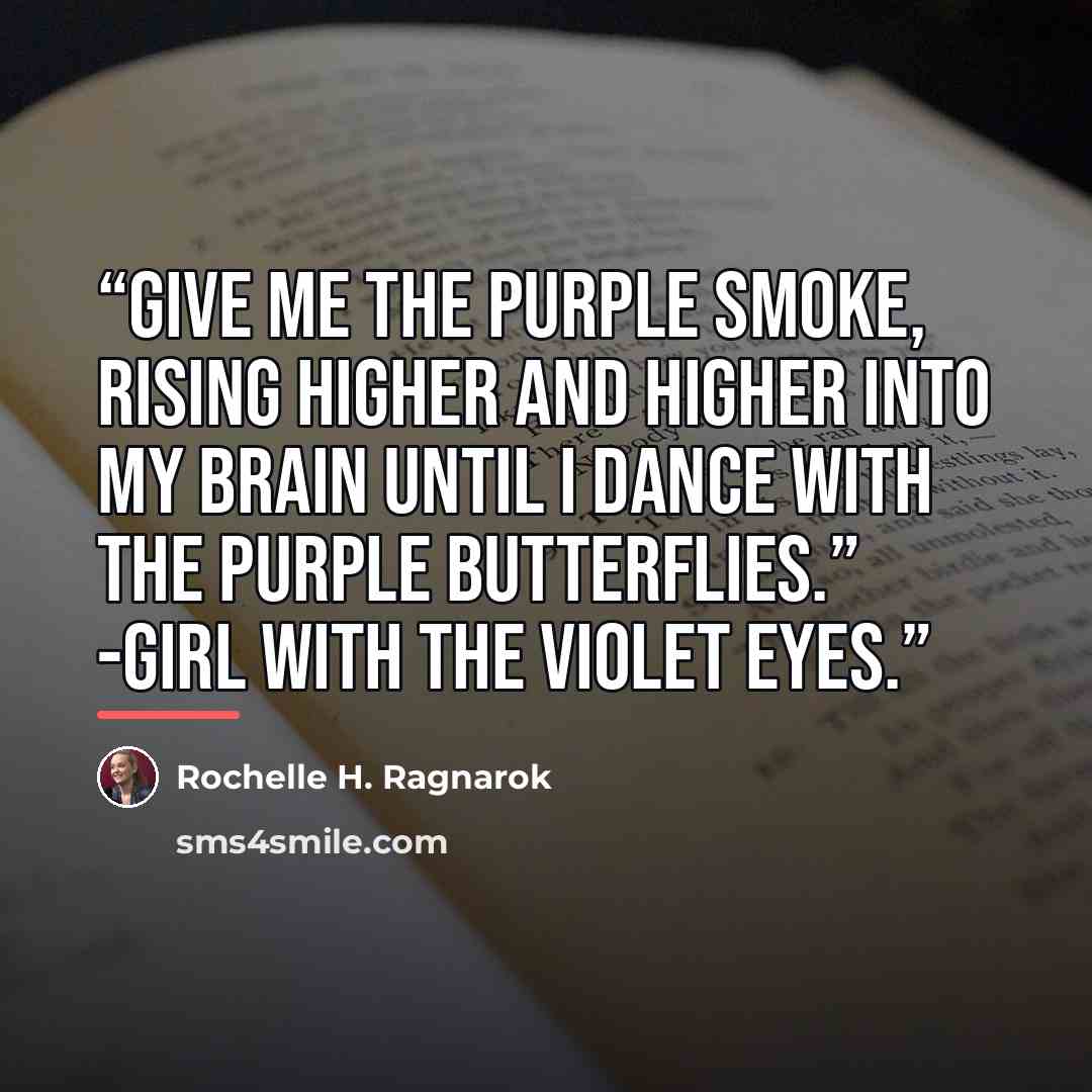 “Give me the purple smoke, rising higher and higher into my brain until I dance with the purple butterflies.” -Girl with the violet eyes.” quote by Rochelle H. Ragnarok