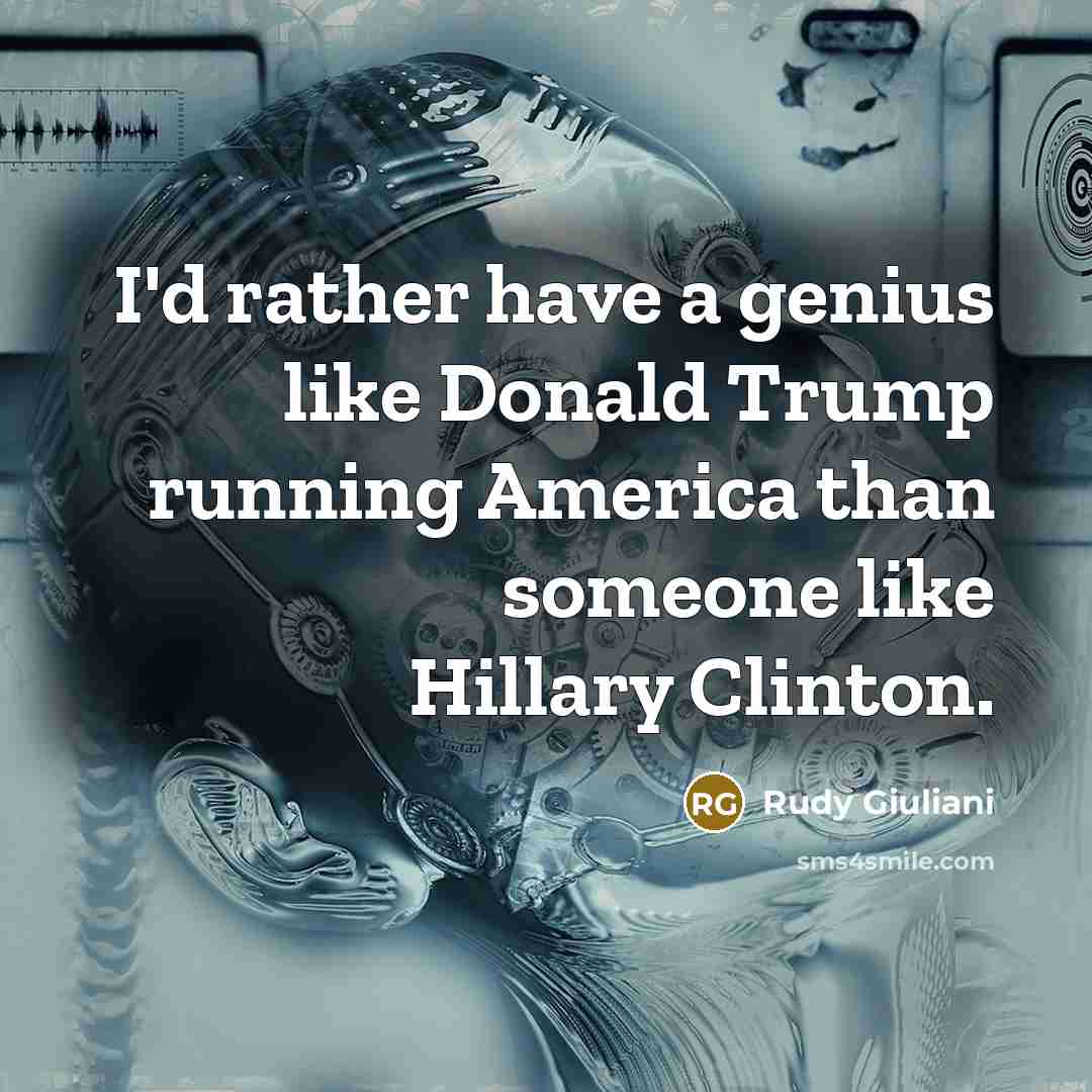 “I'd rather have a genius like Donald Trump running America than someone like Hillary Clinton.” quote by Rudy Giuliani