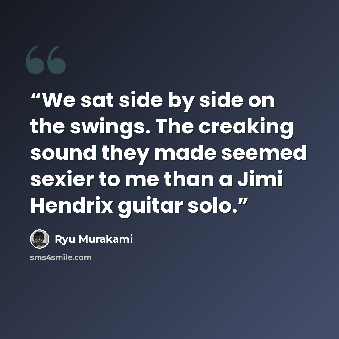 “We sat side by side on the swings. The creaking sound they made seemed sexier to me than a Jimi Hendrix guitar solo.” quote by Ryū Murakami