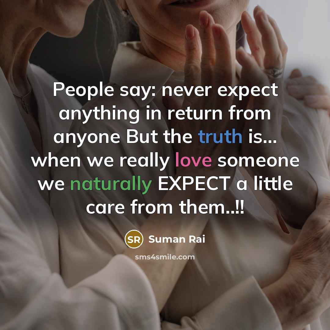 “People say: never expect anything in return from anyone But the truth is… when we really love someone we naturally EXPECT a little care from them..!!” quote by Suman Rai