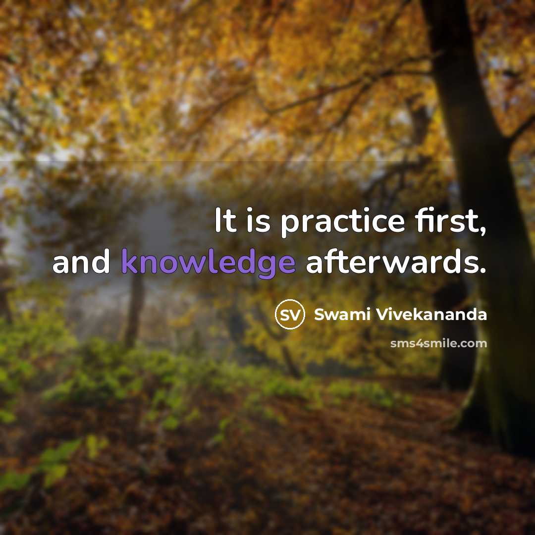 “It is practice first, and knowledge afterwards.” quote by Swami Vivekananda