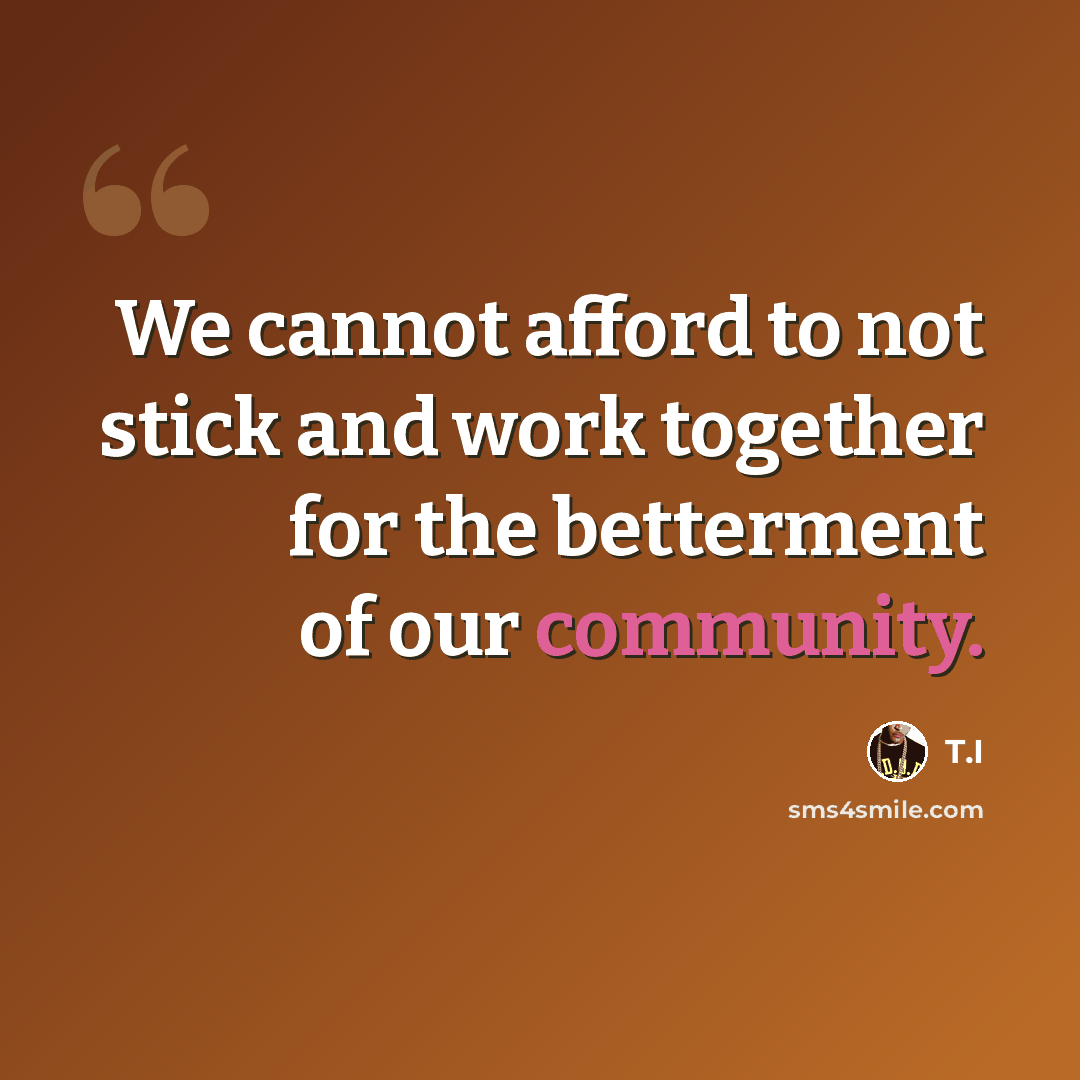 “We cannot afford to not stick and work together for the betterment of our community.” quote by T.I