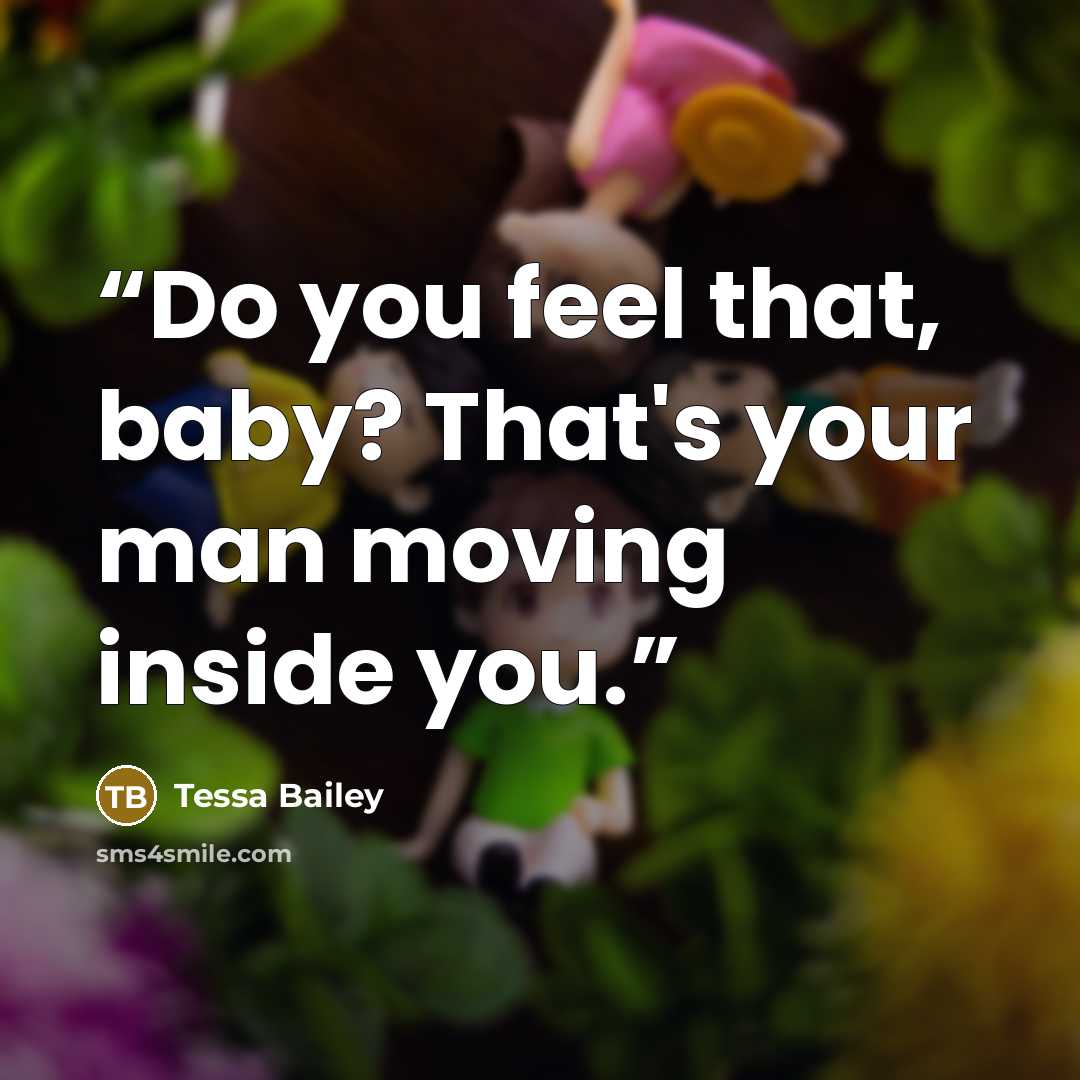 “Do you feel that, baby? That's your man moving inside you.” quote by Tessa Bailey