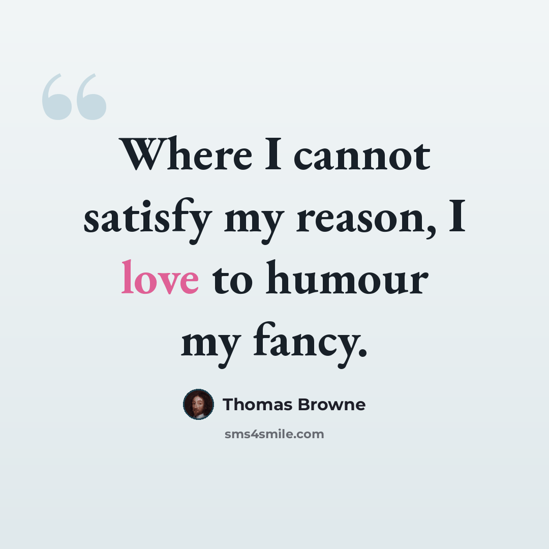 “Where I cannot satisfy my reason, I love to humour my fancy.” quote by Thomas Browne