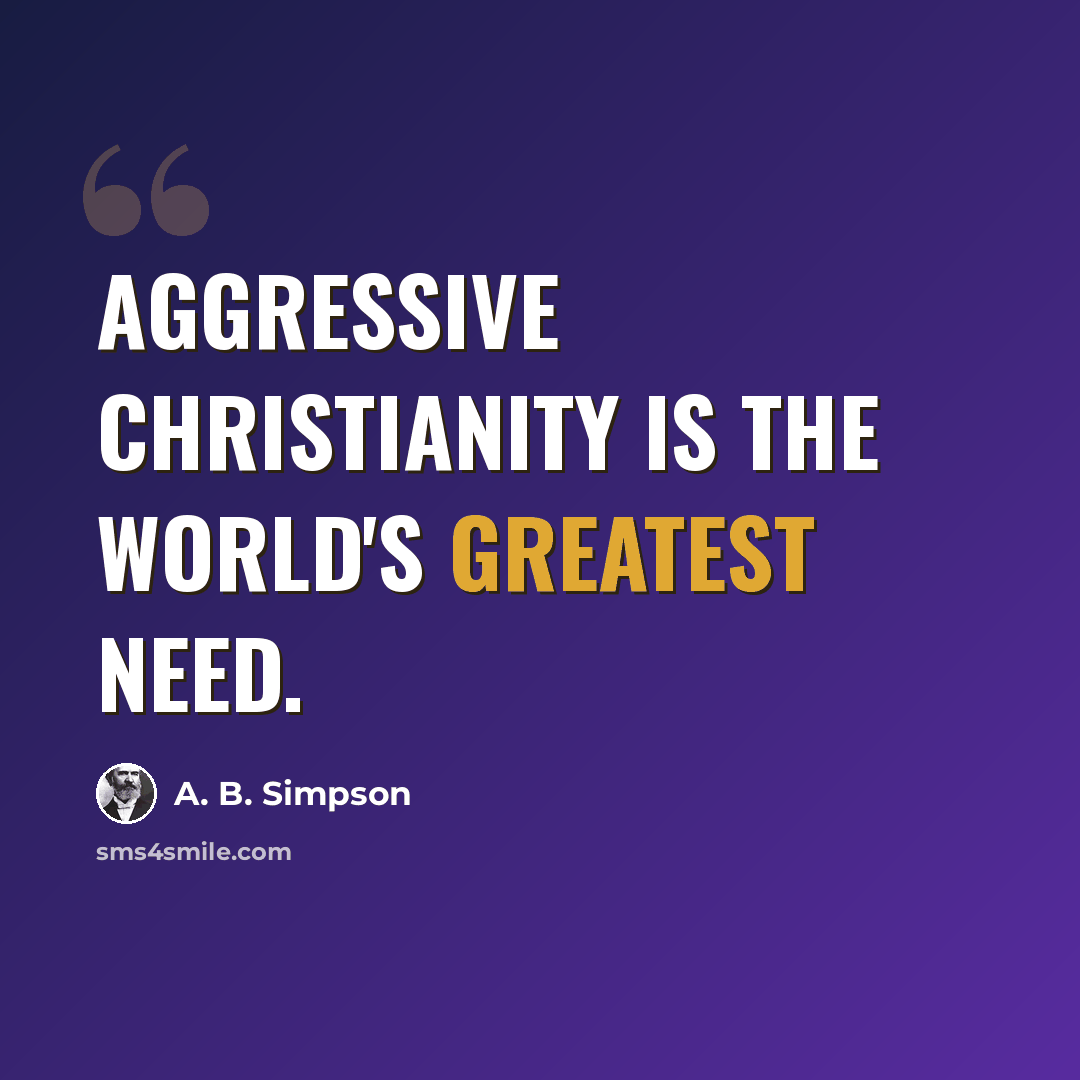 “Aggressive Christianity is the world's greatest need.” quote by A. B. Simpson