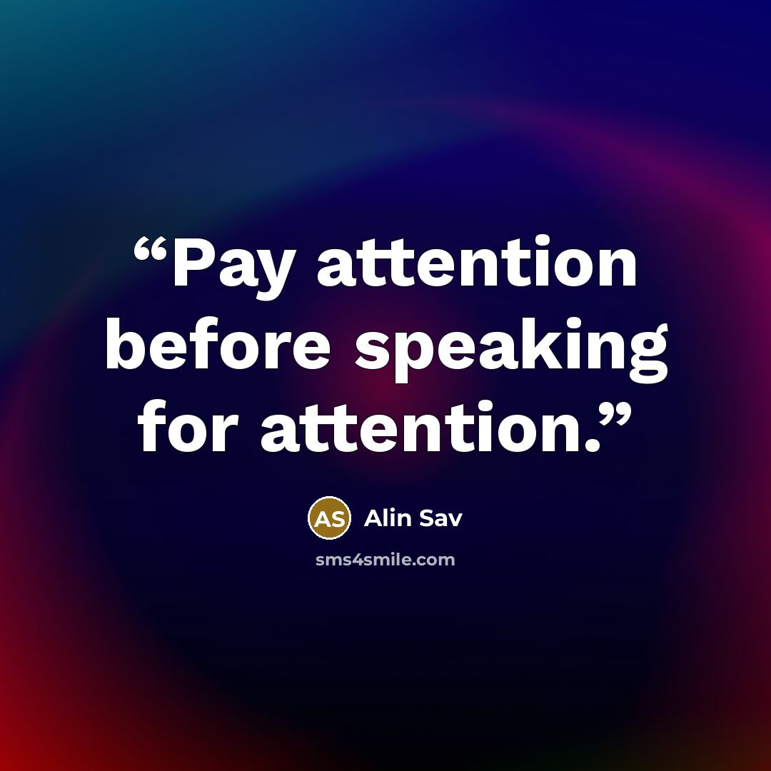 “Pay attention before speaking for attention.” quote by Alin Sav