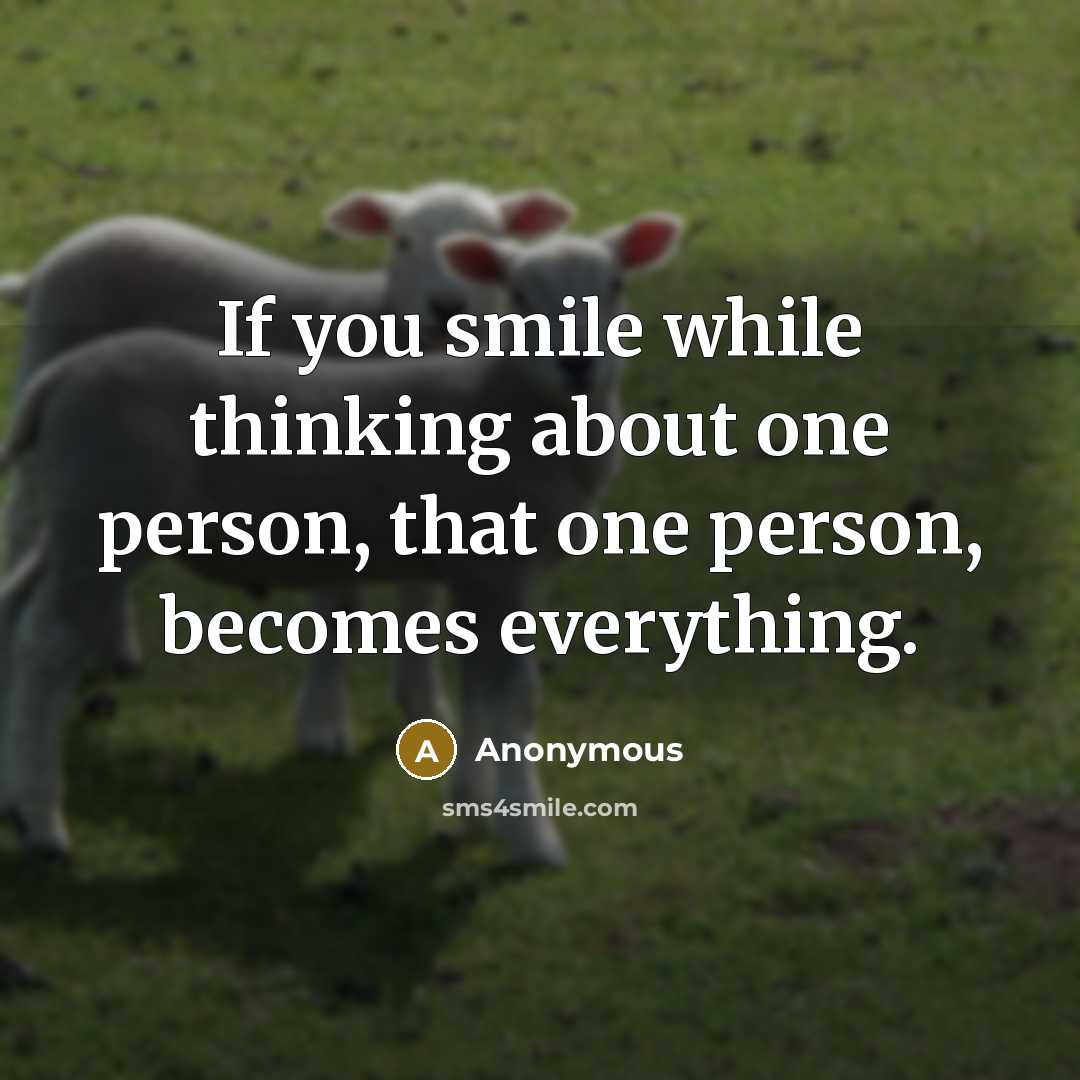 “If you smile while thinking about one person, that one person, becomes everything.” quote by Anonymous