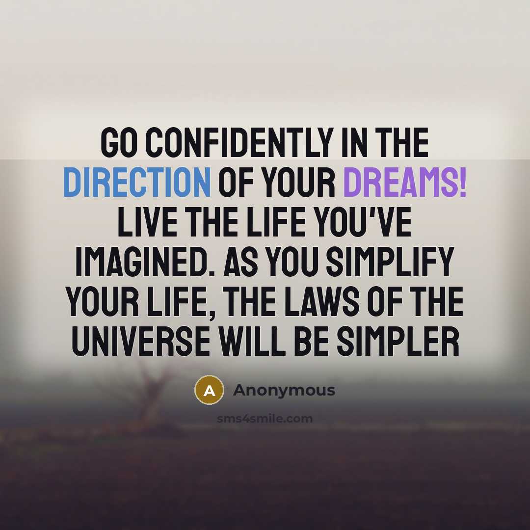 “Go confidently in the direction of your dreams! Live the life you've imagined. As you simplify your life, the laws of the universe will be simpler” quote by Anonymous