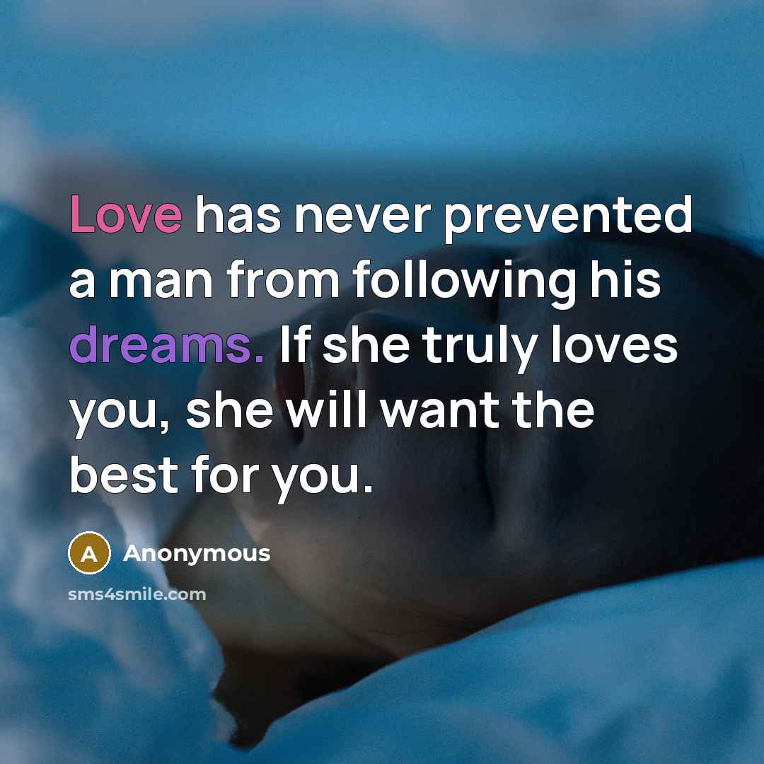 “Love has never prevented a man from following his dreams. If she truly loves you, she will want the best for you.” quote by Anonymous