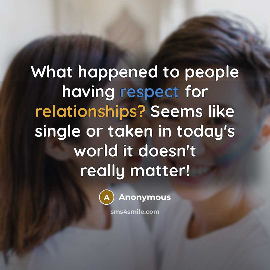 “What happened to people having respect for relationships? Seems like single or taken in today's world it doesn't really matter!” quote by Anonymous