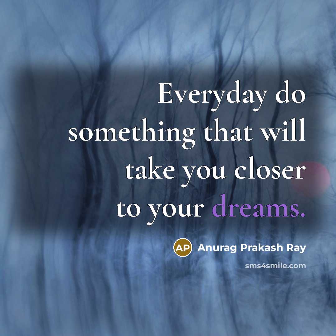 “Everyday do something that will take you closer to your dreams.” quote by Anurag Prakash Ray