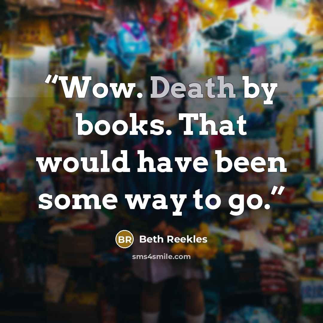 “Wow. Death by books. That would have been some way to go.” quote by Beth Reekles