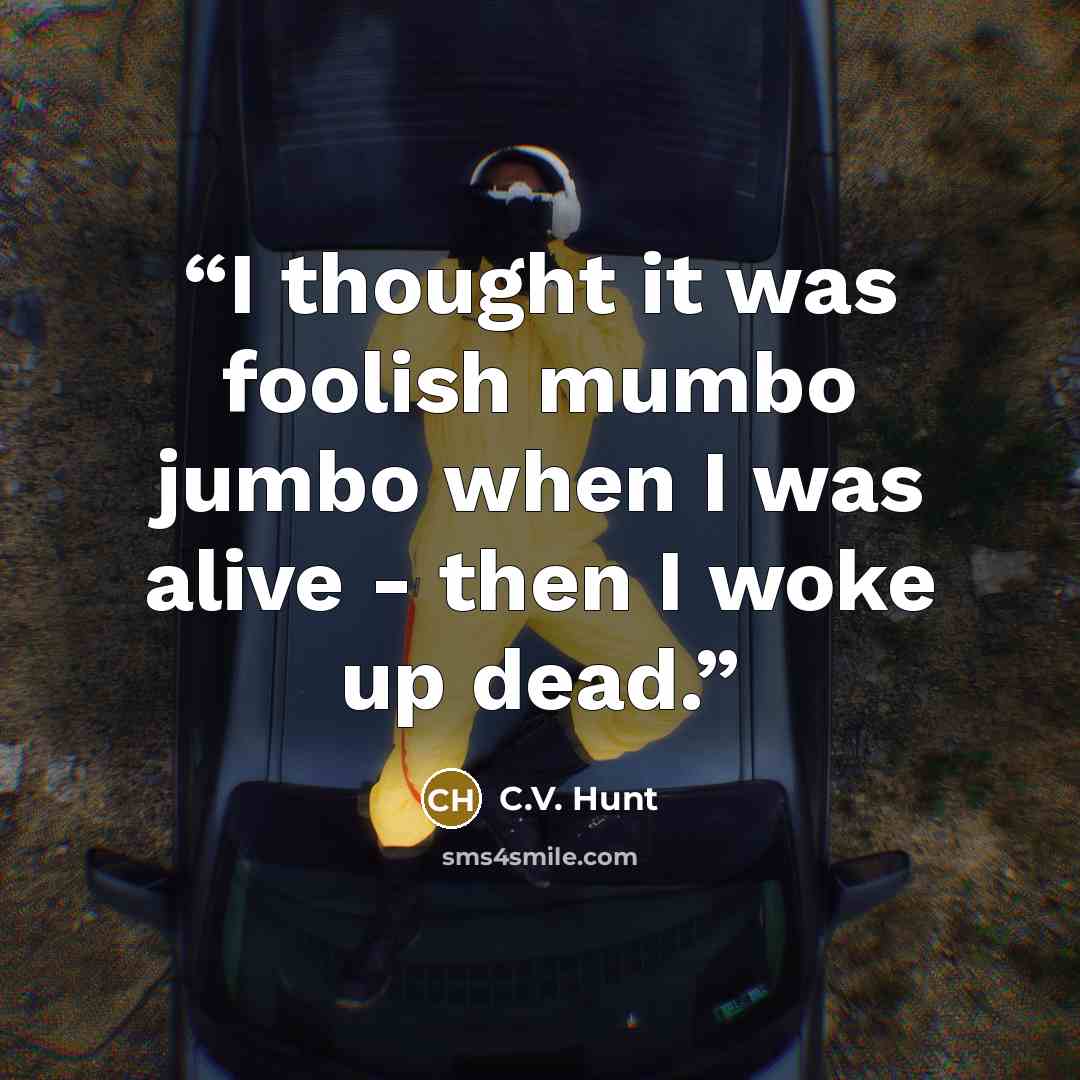 “I thought it was foolish mumbo jumbo when I was alive - then I woke up dead.” quote by C.V. Hunt
