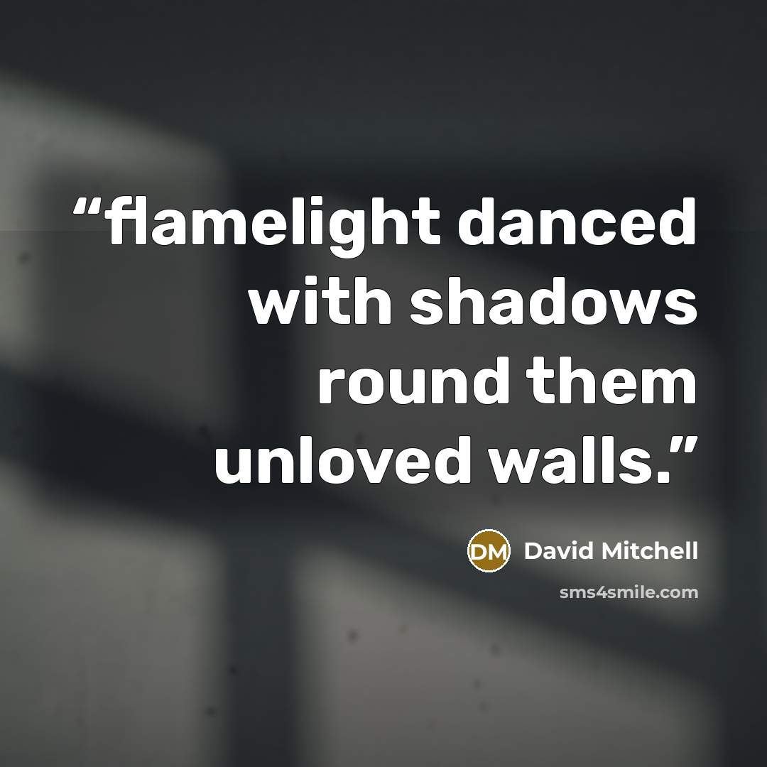 “flamelight danced with shadows round them unloved walls.” quote by David Mitchell