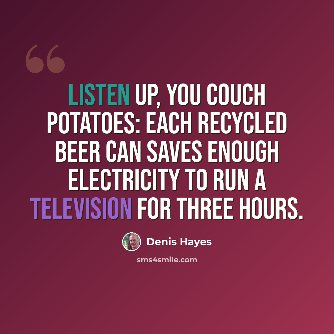 “Listen up, you couch potatoes: each recycled beer can saves enough electricity to run a television for three hours.” quote by Denis Hayes
