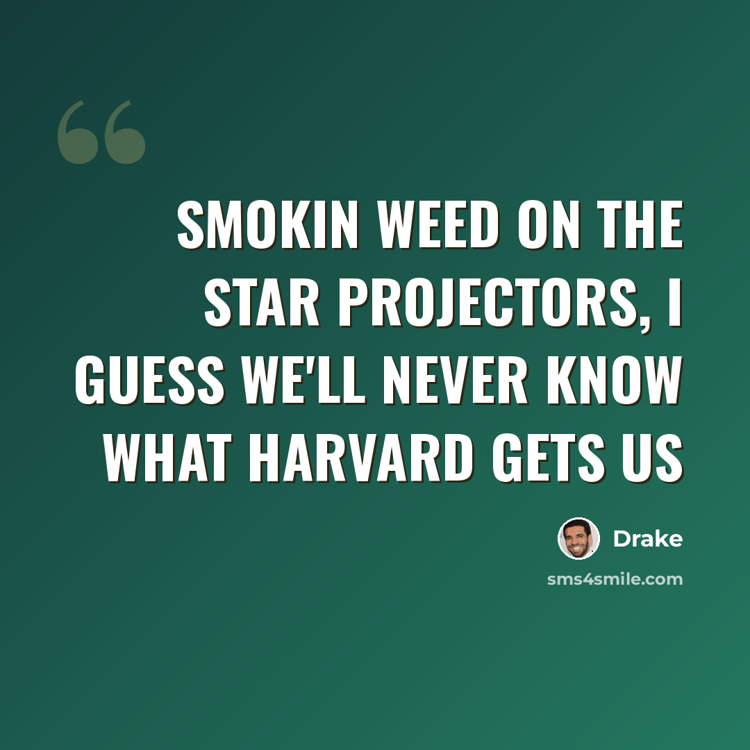 “Smokin weed on the star projectors, I guess we'll never know what Harvard gets us” quote by Drake