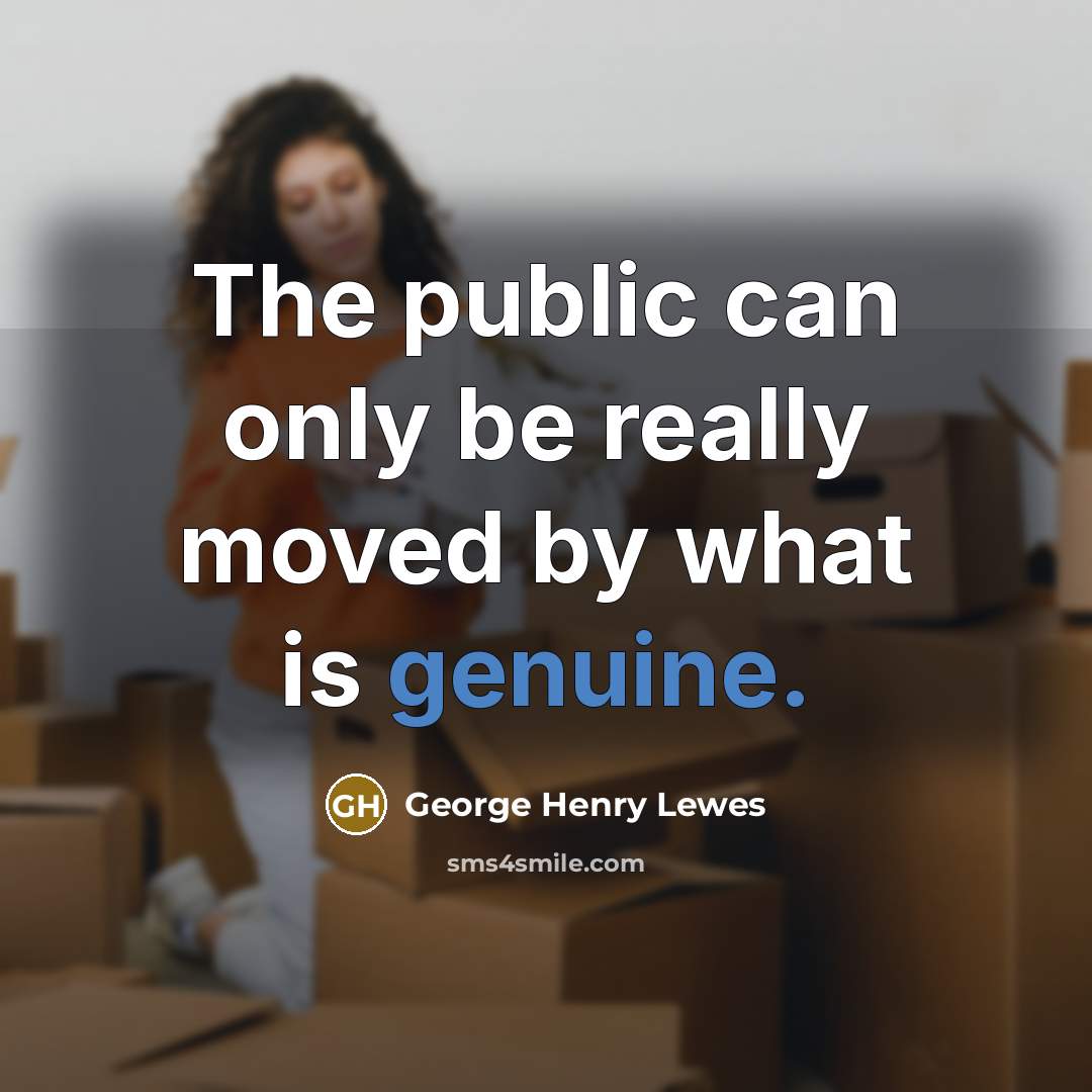 “The public can only be really moved by what is genuine.” quote by George Henry Lewes