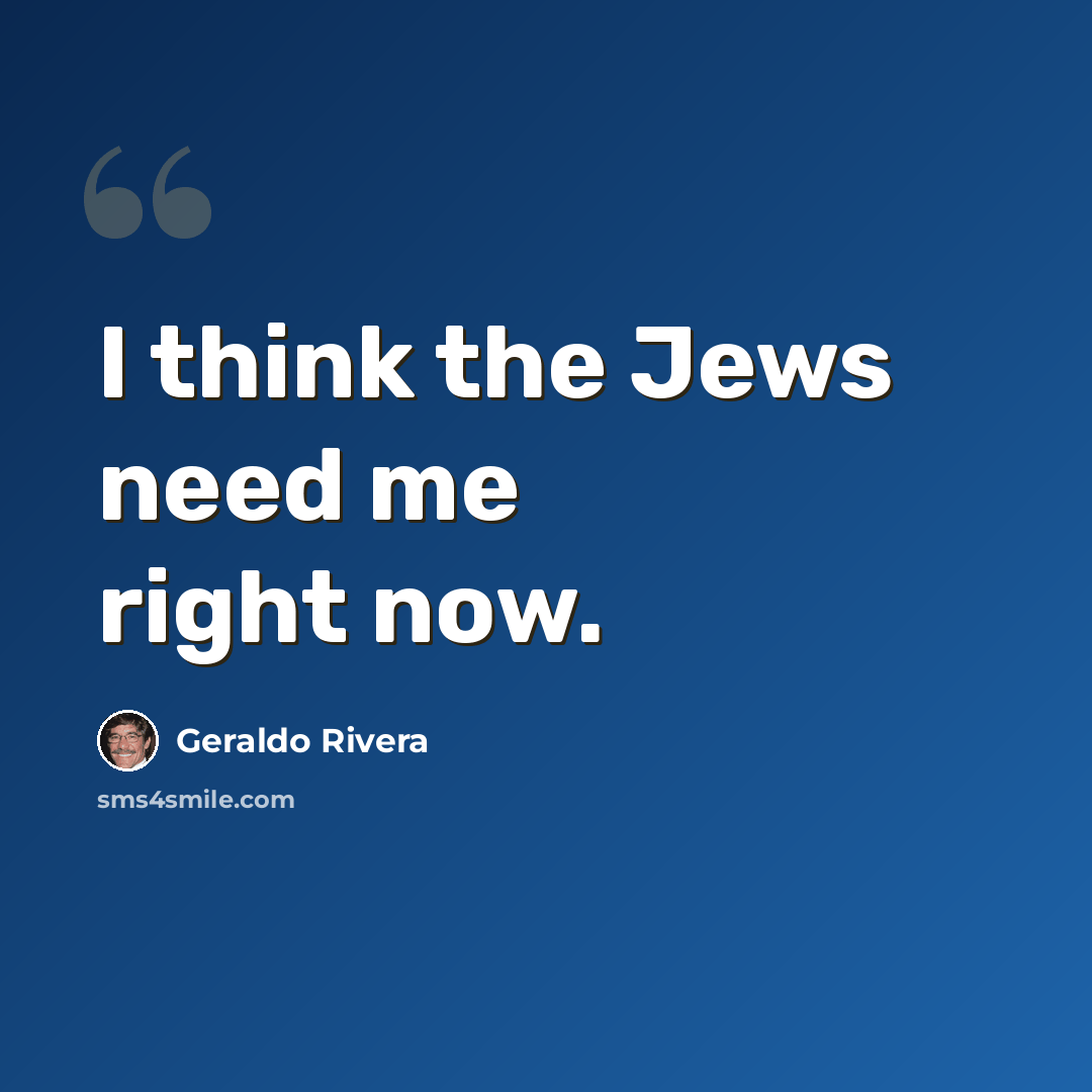“I think the Jews need me right now.” quote by Geraldo Rivera