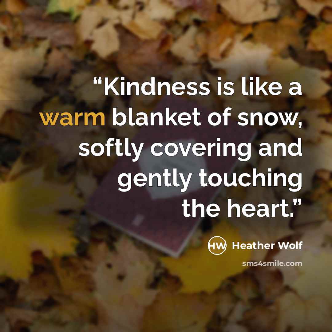 “Kindness is like a warm blanket of snow, softly covering and gently touching the heart.” quote by Heather Wolf