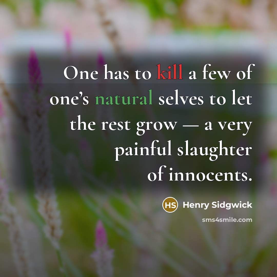 “One has to kill a few of one’s natural selves to let the rest grow — a very painful slaughter of innocents.” quote by Henry Sidgwick