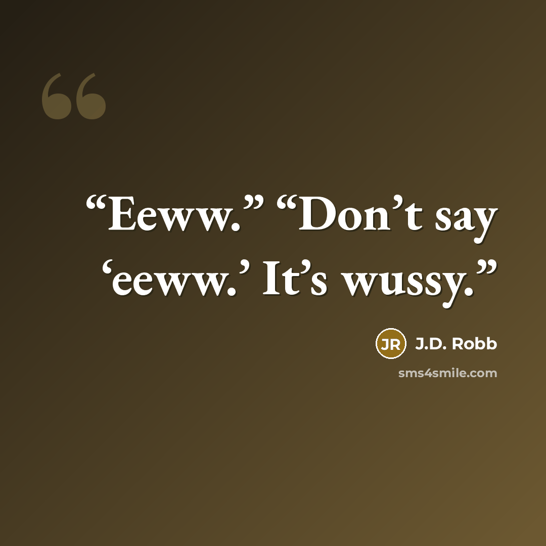“Eeww.” “Don’t say ‘eeww.’ It’s wussy.” quote by J.D. Robb