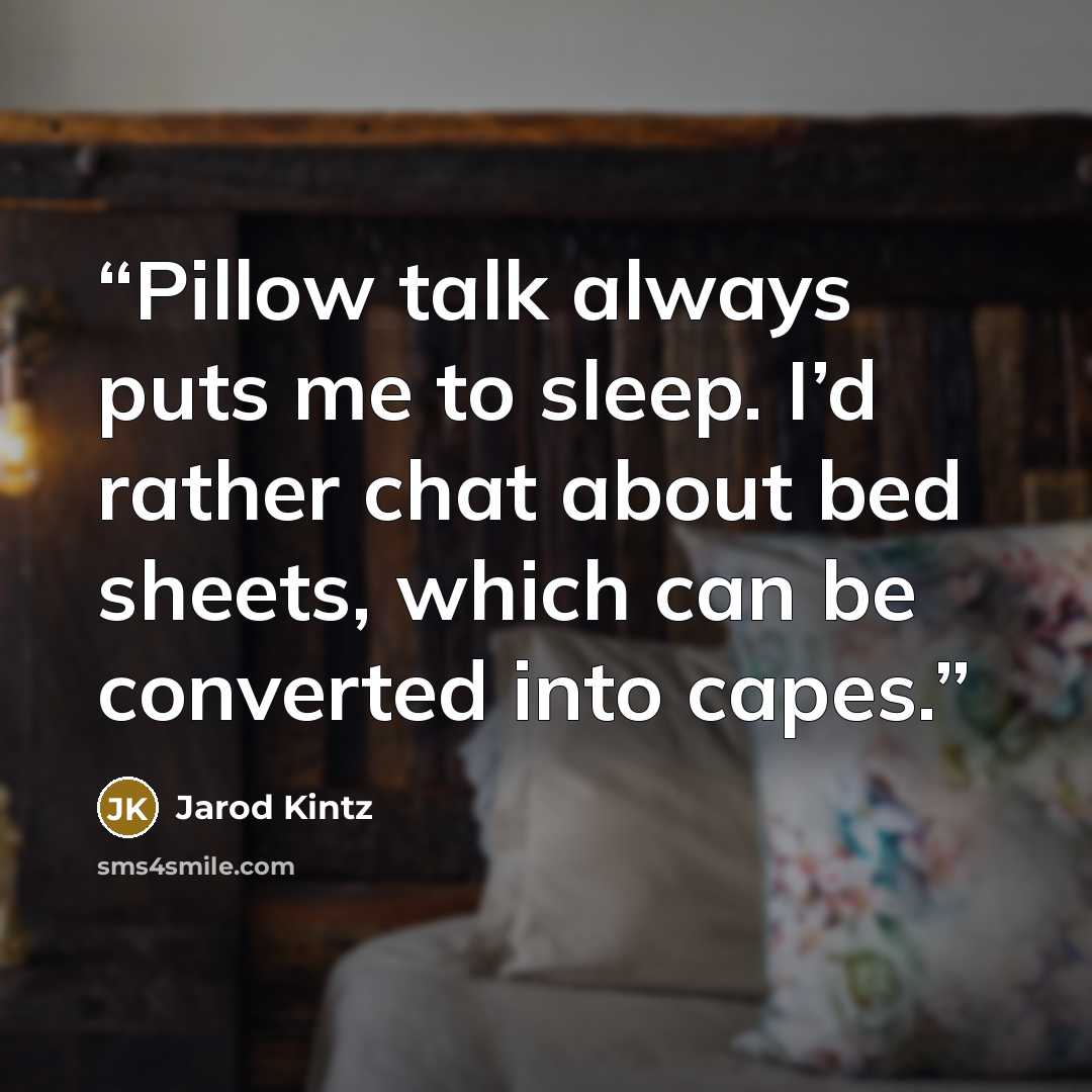 “Pillow talk always puts me to sleep. I’d rather chat about bed sheets, which can be converted into capes.” quote by Jarod Kintz
