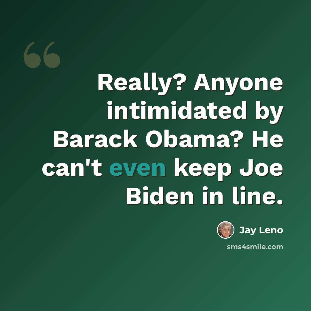 “Really? Anyone intimidated by Barack Obama? He can't even keep Joe Biden in line.” quote by Jay Leno