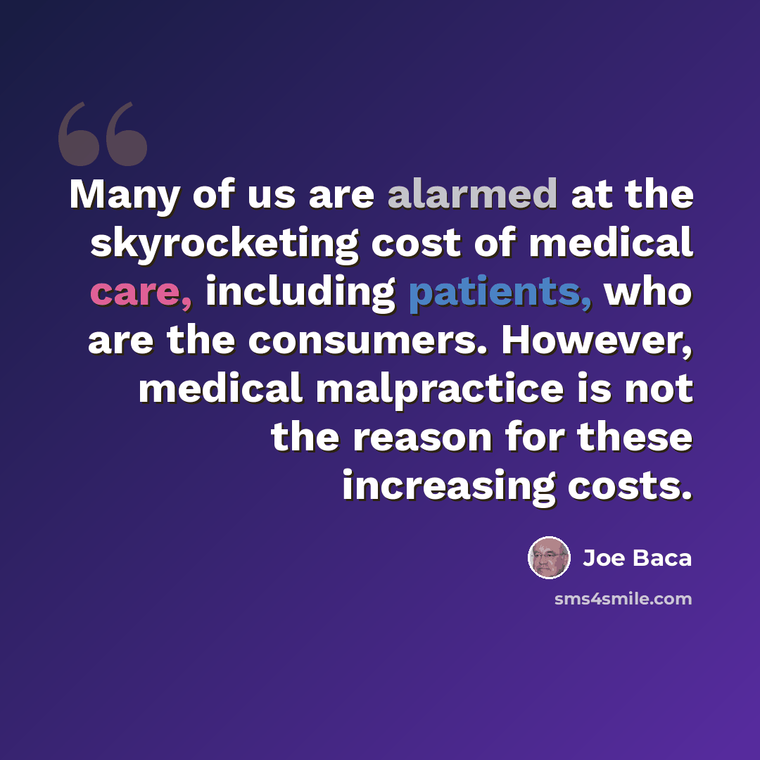 “Many of us are alarmed at the skyrocketing cost of medical care, including patients, who are the consumers. However, medical malpractice is not the reason for these increasing costs.” quote by Joe Baca
