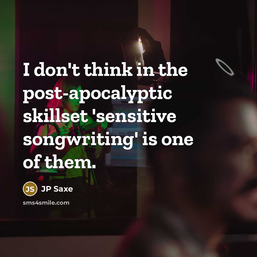 “I don't think in the post-apocalyptic skillset 'sensitive songwriting' is one of them.” quote by JP Saxe
