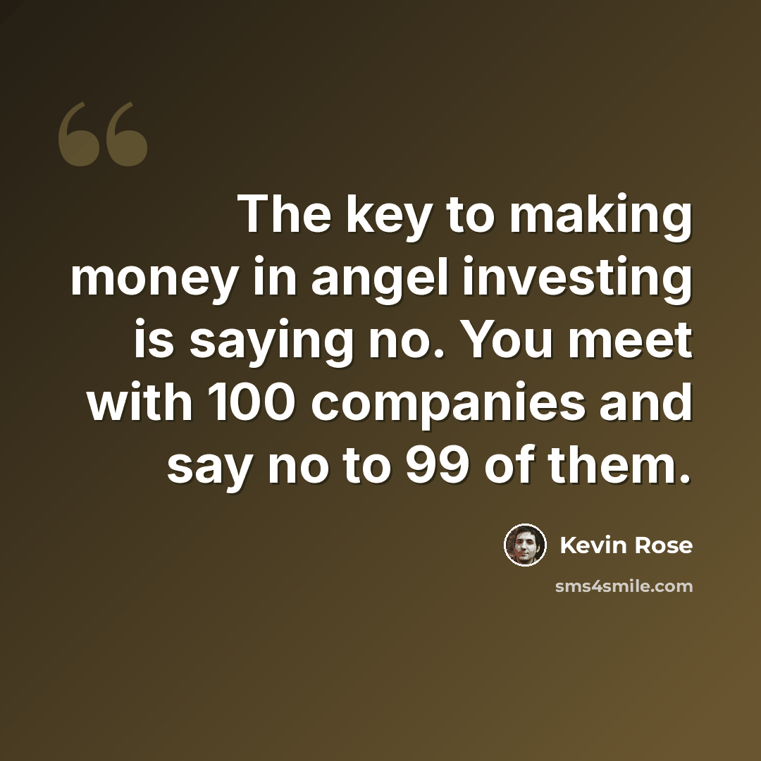 “The key to making money in angel investing is saying no. You meet with 100 companies and say no to 99 of them.” quote by Kevin Rose