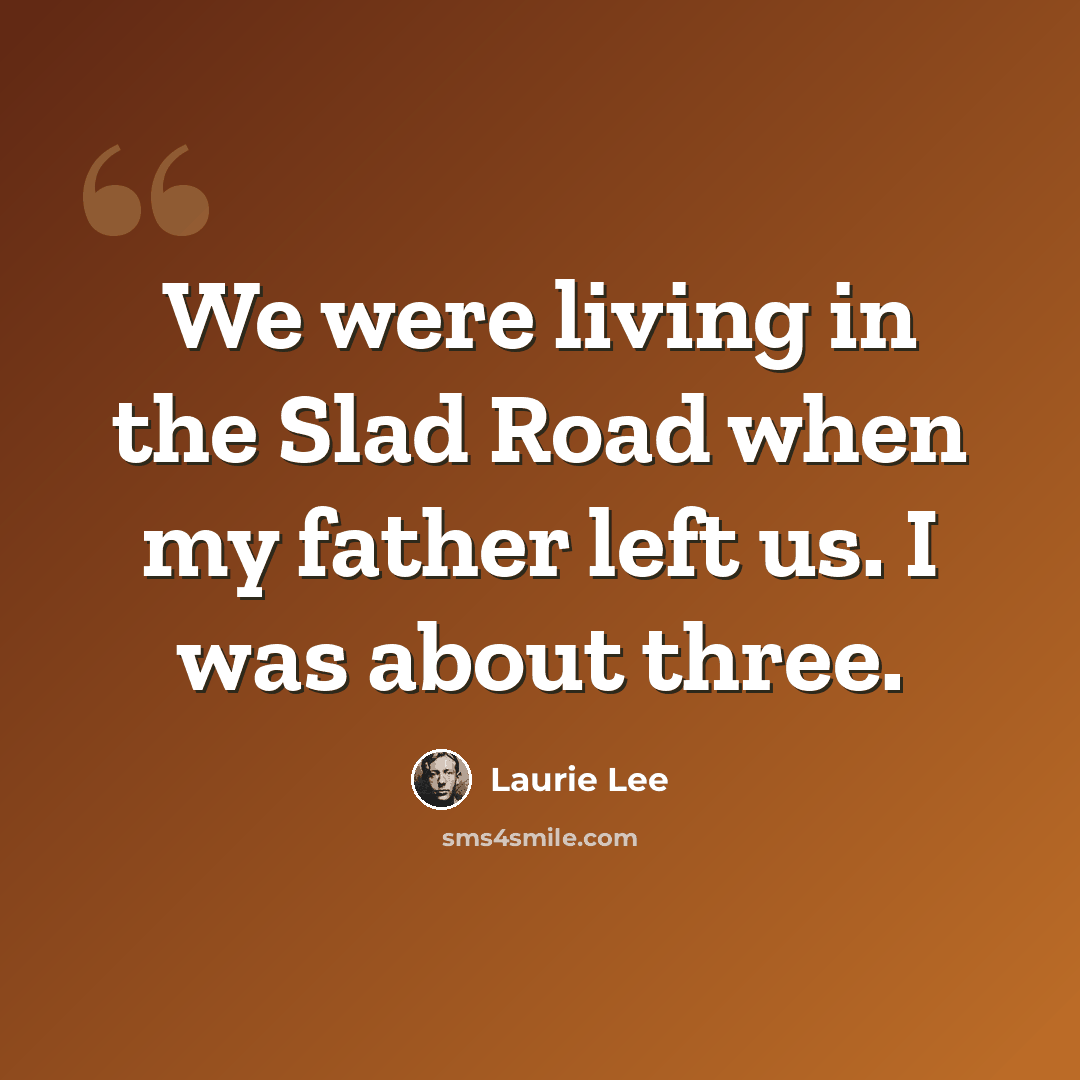 “We were living in the Slad Road when my father left us. I was about three.” quote by Laurie Lee