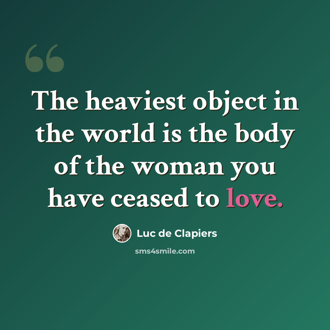“The heaviest object in the world is the body of the woman you have ceased to love.” quote by Luc de Clapiers