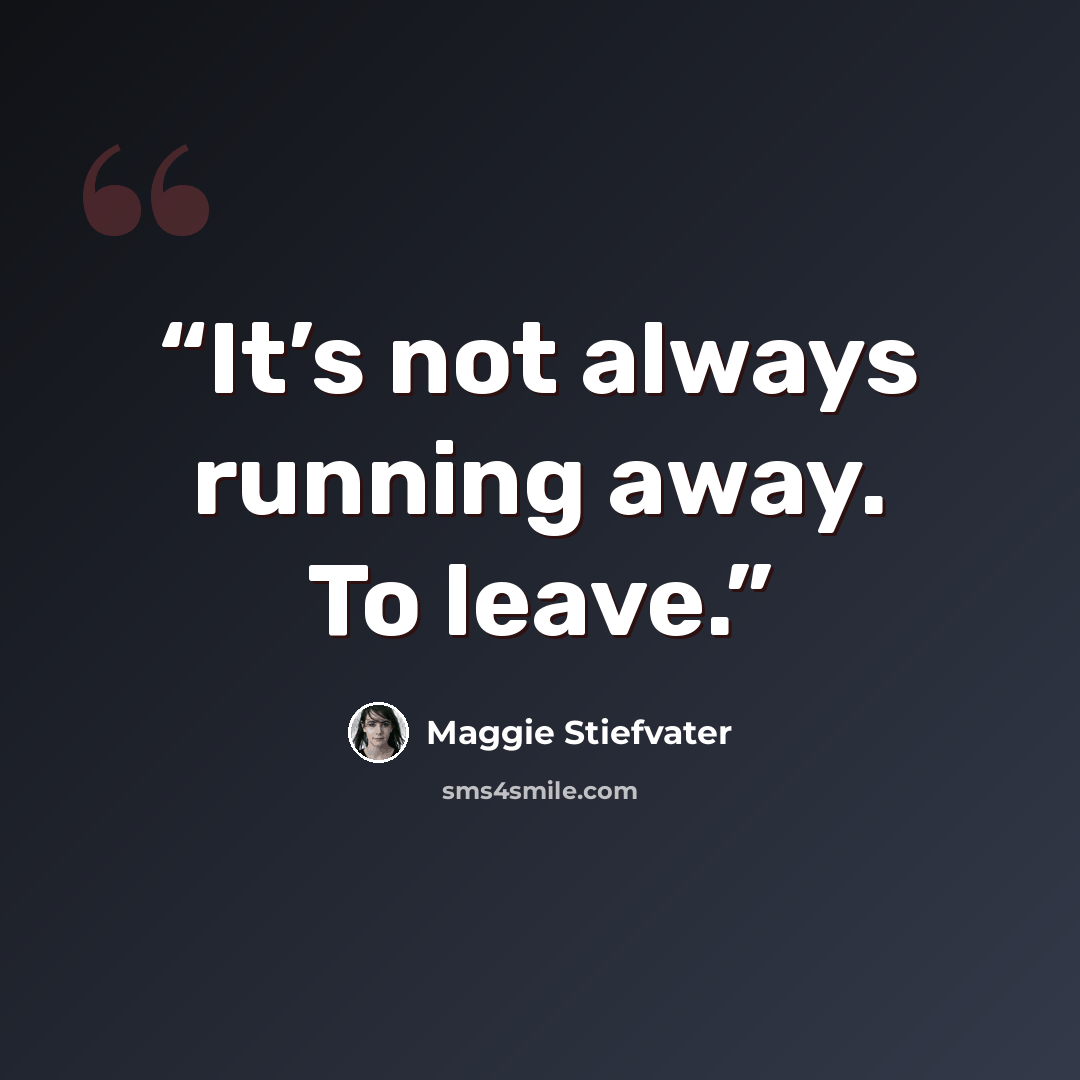 “It’s not always running away. To leave.” quote by Maggie Stiefvater