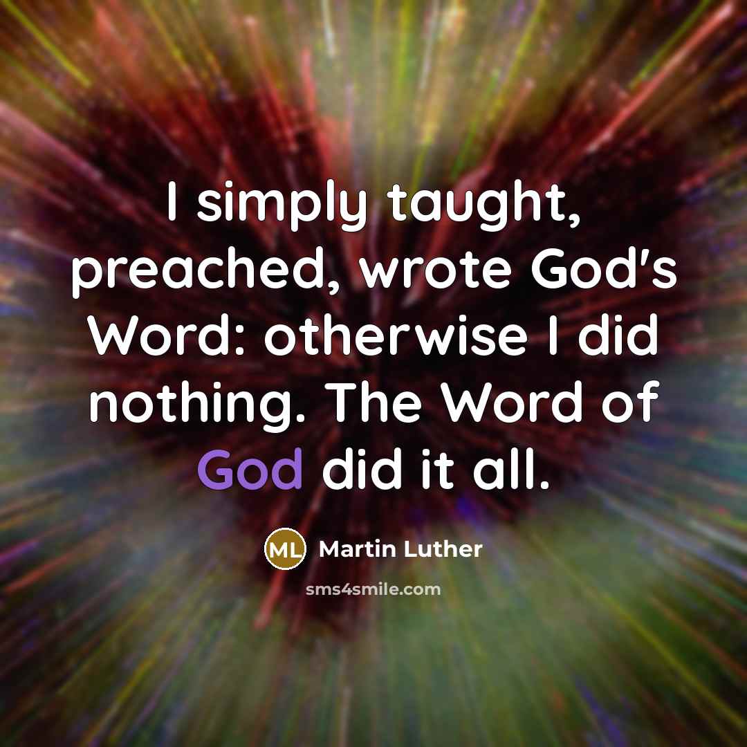 “I simply taught, preached, wrote God's Word: otherwise I did nothing. The Word of God did it all.” quote by Martin Luther