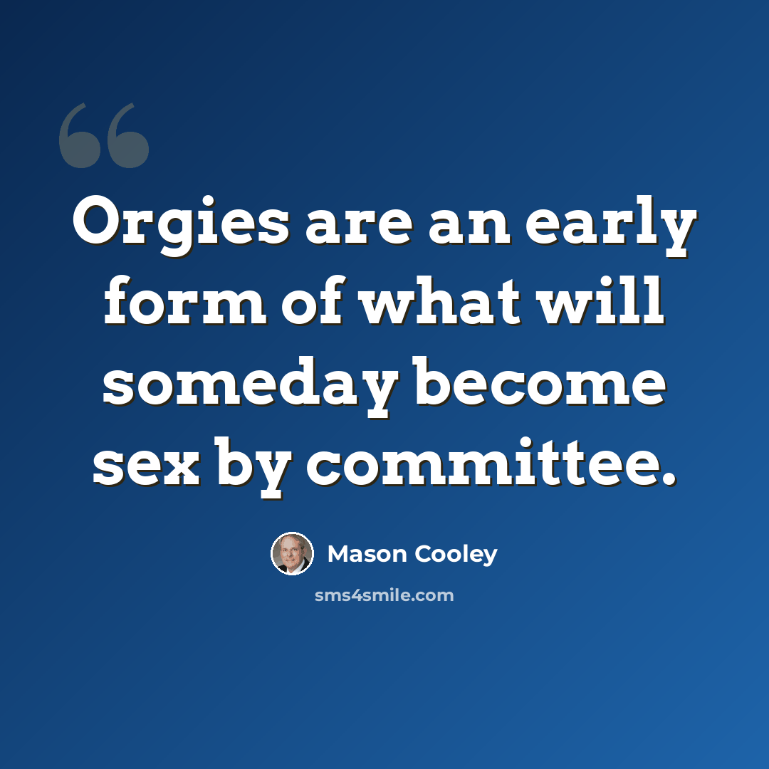 “Orgies are an early form of what will someday become sex by committee.” quote by Mason Cooley