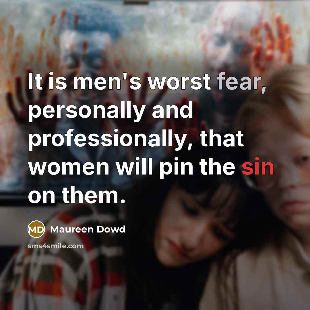 “It is men's worst fear, personally and professionally, that women will pin the sin on them.” quote by Maureen Dowd