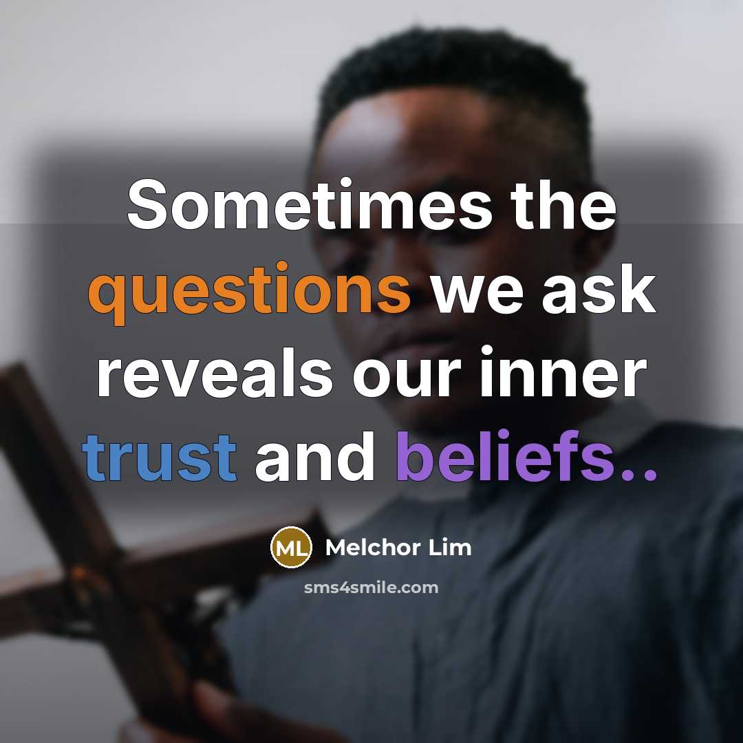 “Sometimes the questions we ask reveals our inner trust and beliefs..” quote by Melchor Lim
