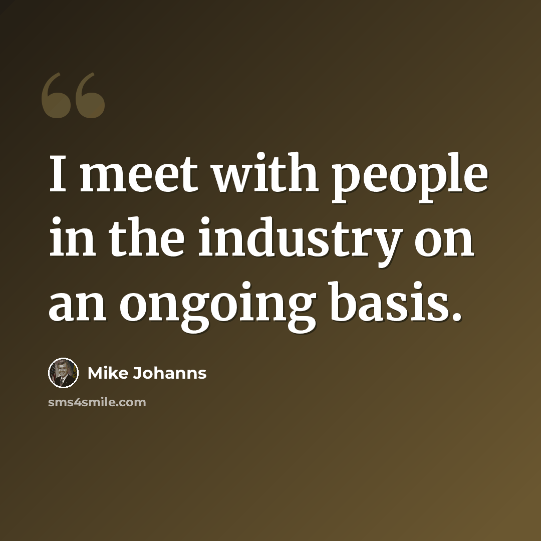 “I meet with people in the industry on an ongoing basis.” quote by Mike Johanns