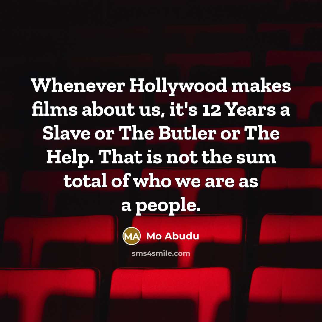 “Whenever Hollywood makes films about us, it's 12 Years a Slave or The Butler or The Help. That is not the sum total of who we are as a people.” quote by Mo Abudu