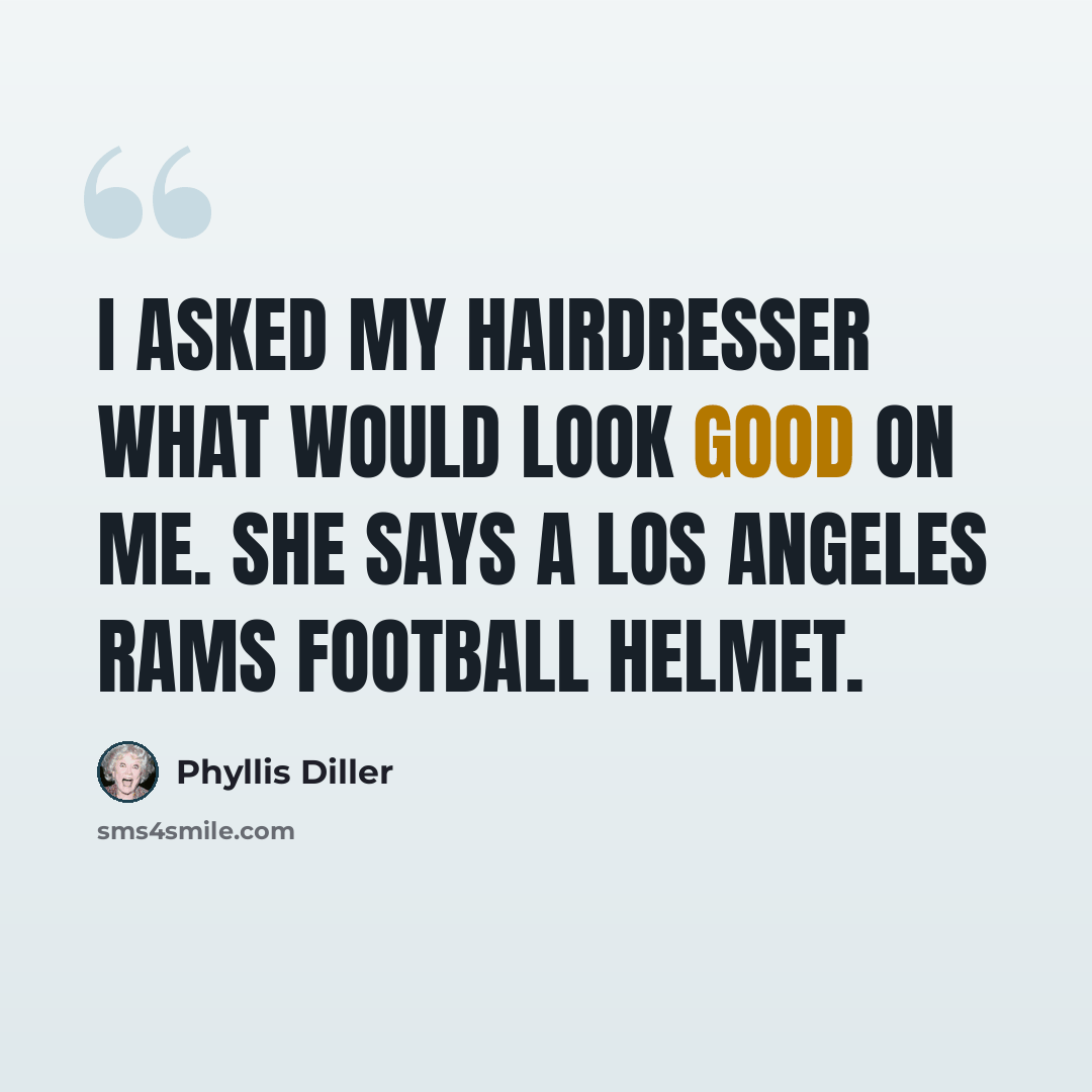 “I asked my hairdresser what would look good on me. She says a Los Angeles Rams football helmet.” quote by Phyllis Diller